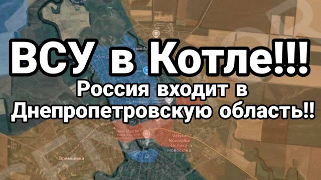 ВСУ В КОТЛЕ!! РОССИЯ ВХОДИТ В ДНЕПРОПЕТРОВСКУЮ ОБЛАСТЬ!