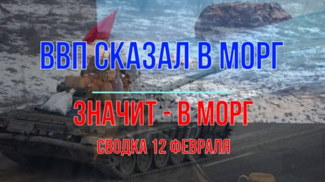 ВВП сказал в морг, значит в морг. Сводка 12 февраля