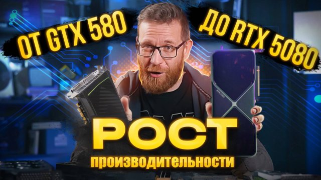 Сравним видеокарты за 15 лет и 8 поколений. Как докатились от GTX 580 до RTX5080